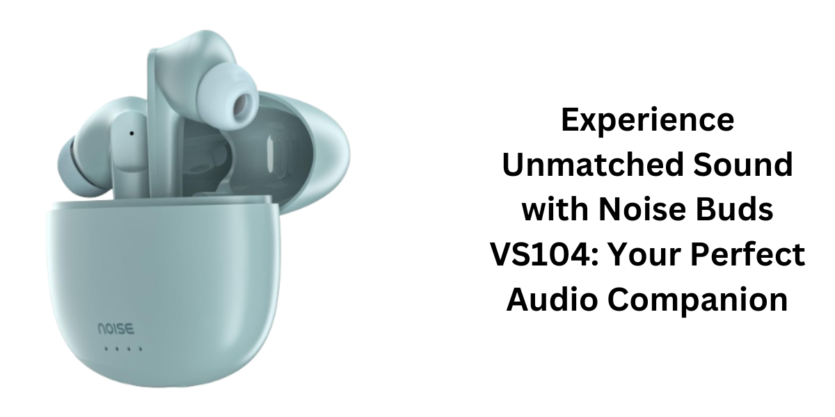 Experience Unmatched Sound with Noise Buds VS104: Your Perfect Audio Companion